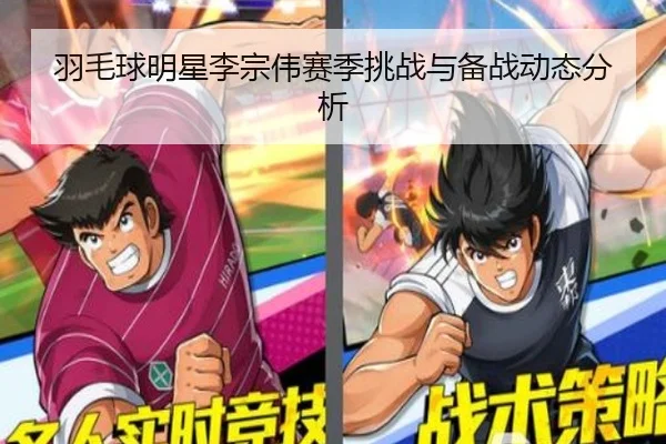 羽毛球明星李宗伟赛季挑战与备战动态分析